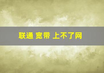 联通 宽带 上不了网